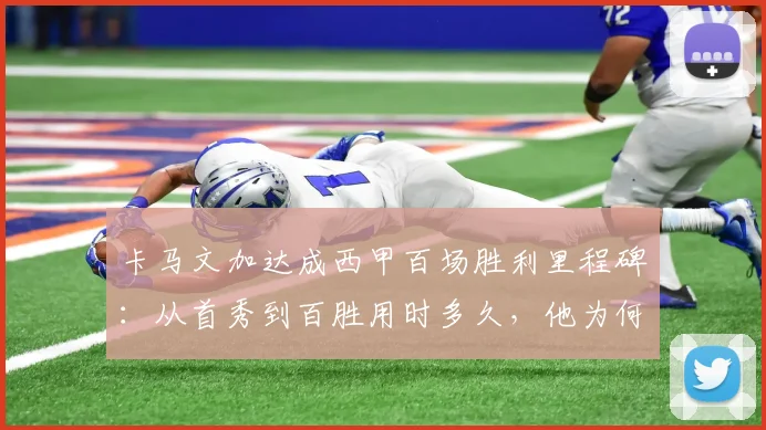 卡马文加达成西甲百场胜利里程碑：从首秀到百胜用时多久，他为何坚称皇马下赛季必须赢得一切？