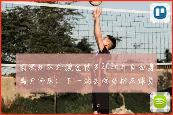 前深圳队外援金特罗2026年自由身离开河床：下一站去向分析及球员生涯最新动态解读