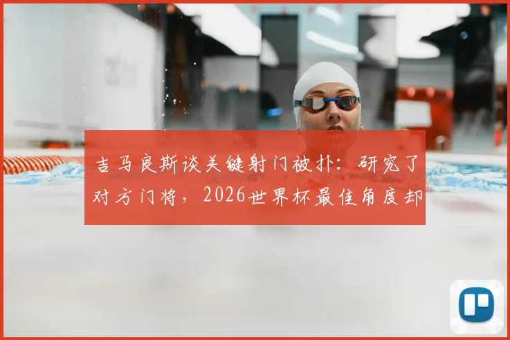 吉马良斯谈关键射门被扑:研究了对方门将,2026世界杯最佳角度却遭神勇封堵,剖析顶级对决的心理博弈