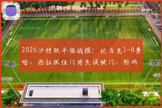 2026沙特联半场战报:达马克1-0费哈,西拉抓住门将失误破门,附两队技术统计与积分排名解析