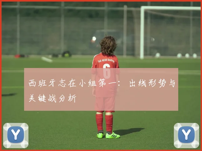 西班牙志在小组第一:出线形势与关键战分析