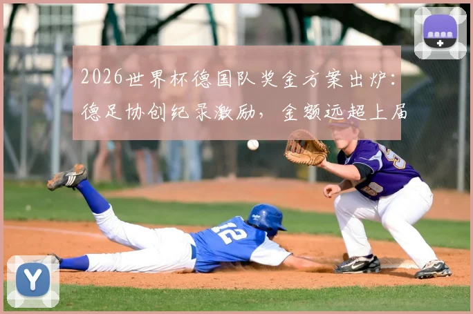 2026世界杯德国队奖金方案出炉:德足协创纪录激励,金额远超上届40万欧元