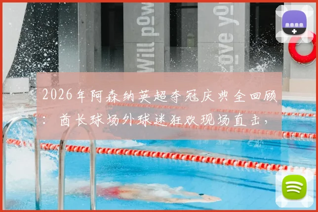 2026年阿森纳英超夺冠庆典全回顾：酋长球场外球迷狂欢现场直击，附历年冠军数据对比