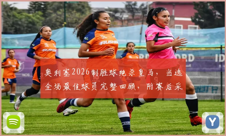 奥利塞2026制胜球绝杀皇马，当选全场最佳球员完整回顾，附赛后采访与动图集锦