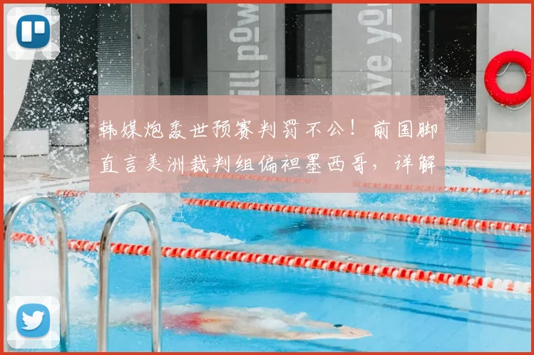 韩媒炮轰世预赛判罚不公！前国脚直言美洲裁判组偏袒墨西哥，详解2026争议焦点