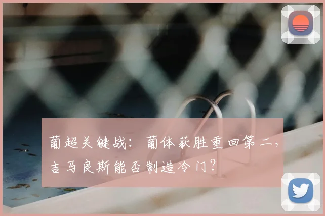葡超关键战：葡体获胜重回第二，吉马良斯能否制造冷门？