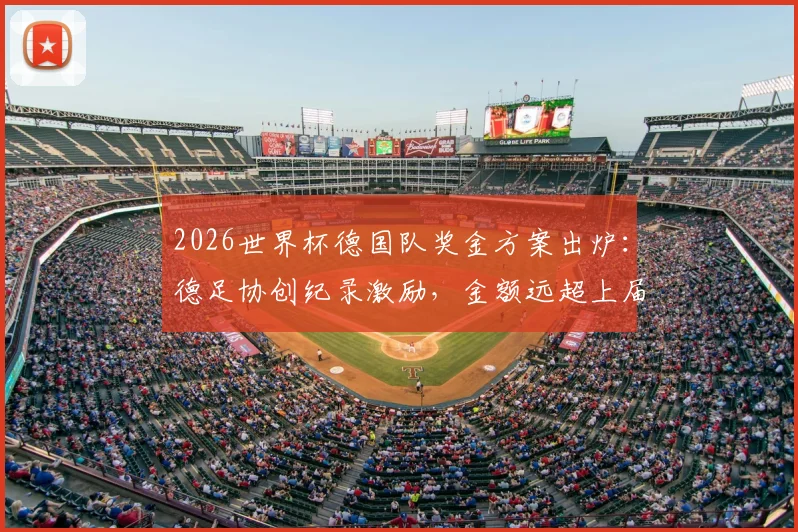 2026世界杯德国队奖金方案出炉:德足协创纪录激励,金额远超上届40万欧元