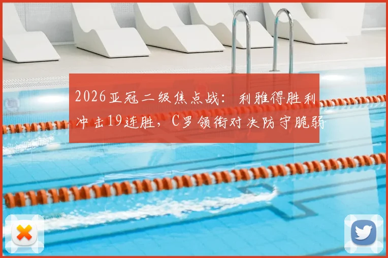 2026亚冠二级焦点战：利雅得胜利冲击19连胜，C罗领衔对决防守脆弱的多哈国民，胜负关键点分析
