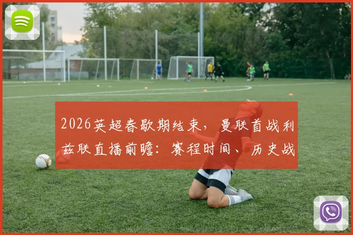 2026英超春歇期结束,曼联首战利兹联直播前瞻:赛程时间、历史战绩与滕哈赫战术解析
