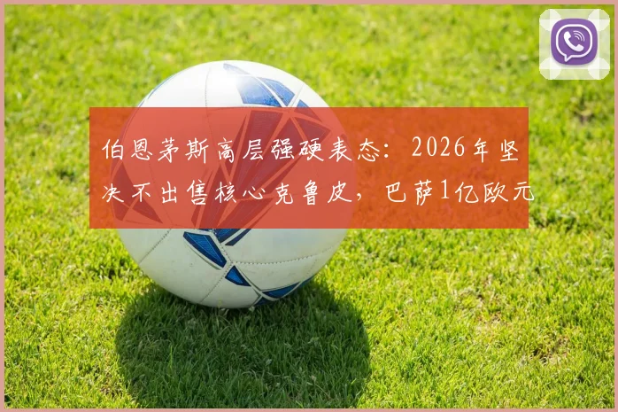 伯恩茅斯高层强硬表态：2026年坚决不出售核心克鲁皮，巴萨1亿欧元天价报价遭拒内幕详解