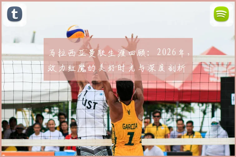 马拉西亚曼联生涯回顾：2026年，效力红魔的美好时光与深度剖析