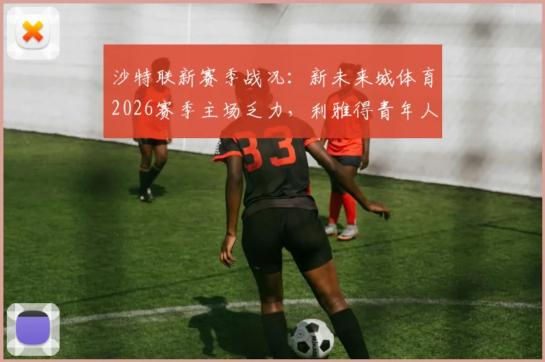 沙特联新赛季战况:新未来城体育2026赛季主场乏力,利雅得青年人何时能终结7轮不胜?