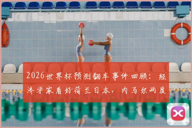 2026世界杯预测翻车事件回顾：经济学家看好荷兰日本，内马尔两度发文嘲讽引热议