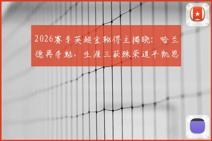 2026赛季英超金靴得主揭晓：哈兰德再夺魁，生涯三获殊荣追平凯恩并列历史第二，附金靴竞争格局全解析