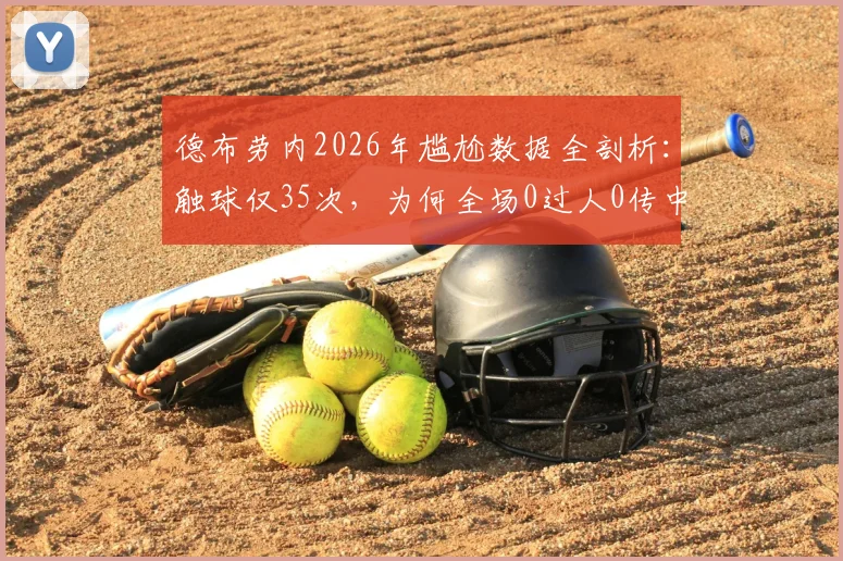 德布劳内2026年尴尬数据全剖析：触球仅35次，为何全场0过人0传中0关键传球？